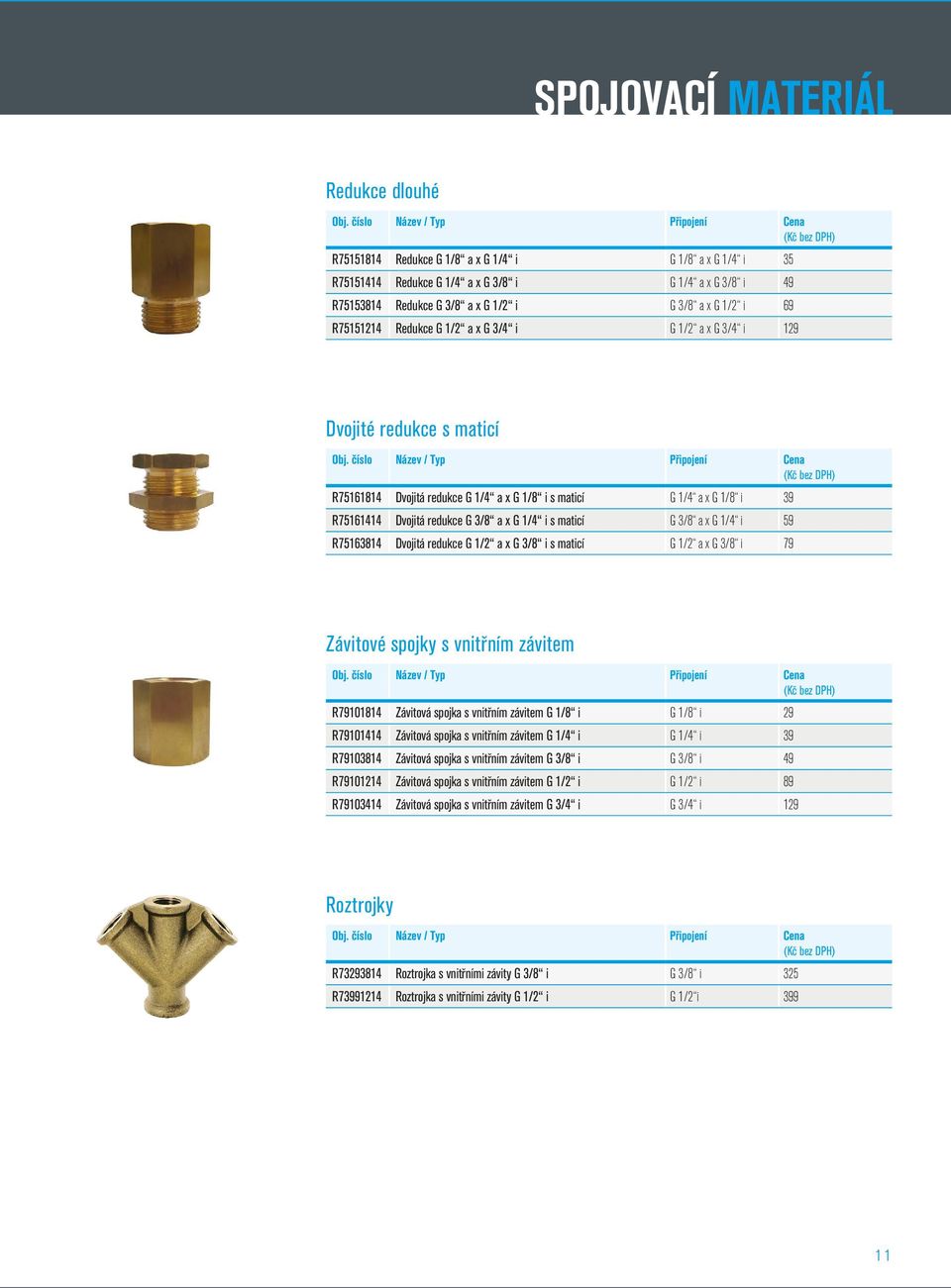 1/4 i s maticí G 3/8 a x G 1/4 i 59 R75163814 Dvojitá redukce G 1/2 a x G 3/8 i s maticí G 1/2 a x G 3/8 i 79 Závitové spojky s vnitřním závitem R79101814 Závitová spojka s vnitřním závitem G 1/8 i G