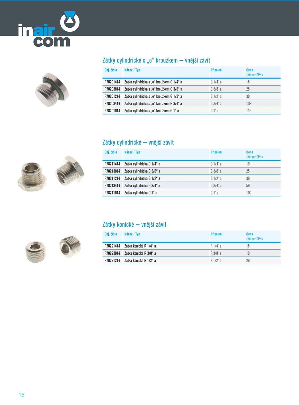 závit R78211414 Zátka cylindrická G 1/4 a G 1/4 a 19 R78213814 Zátka cylindrická G 3/8 a G 3/8 a 25 R78211214 Zátka cylindrická G 1/2 a G 1/2 a 39 R78213414 Zátka cylindrická G 3/4 a G 3/4 a