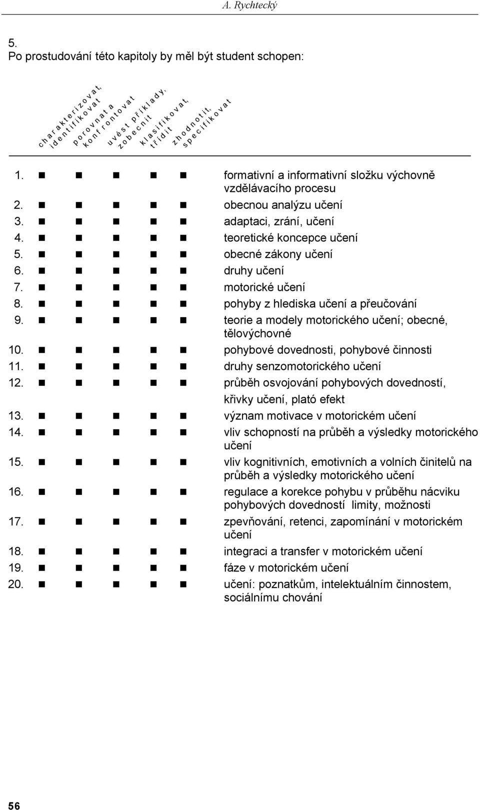 k l a s i f i k o v a t, t ř í d i t z h o d n o t i t, s p e c i f i k o v a t 1. formativní a informativní složku výchovně vzdělávacího procesu 2. obecnou analýzu učení 3. adaptaci, zrání, učení 4.