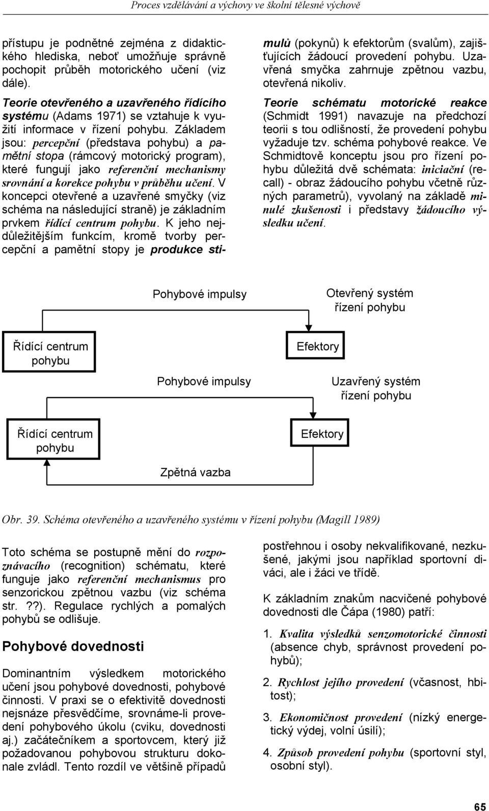 Základem jsou: percepční (představa pohybu) a pamětní stopa (rámcový motorický program), které fungují jako referenční mechanismy srovnání a korekce pohybu v průběhu učení.