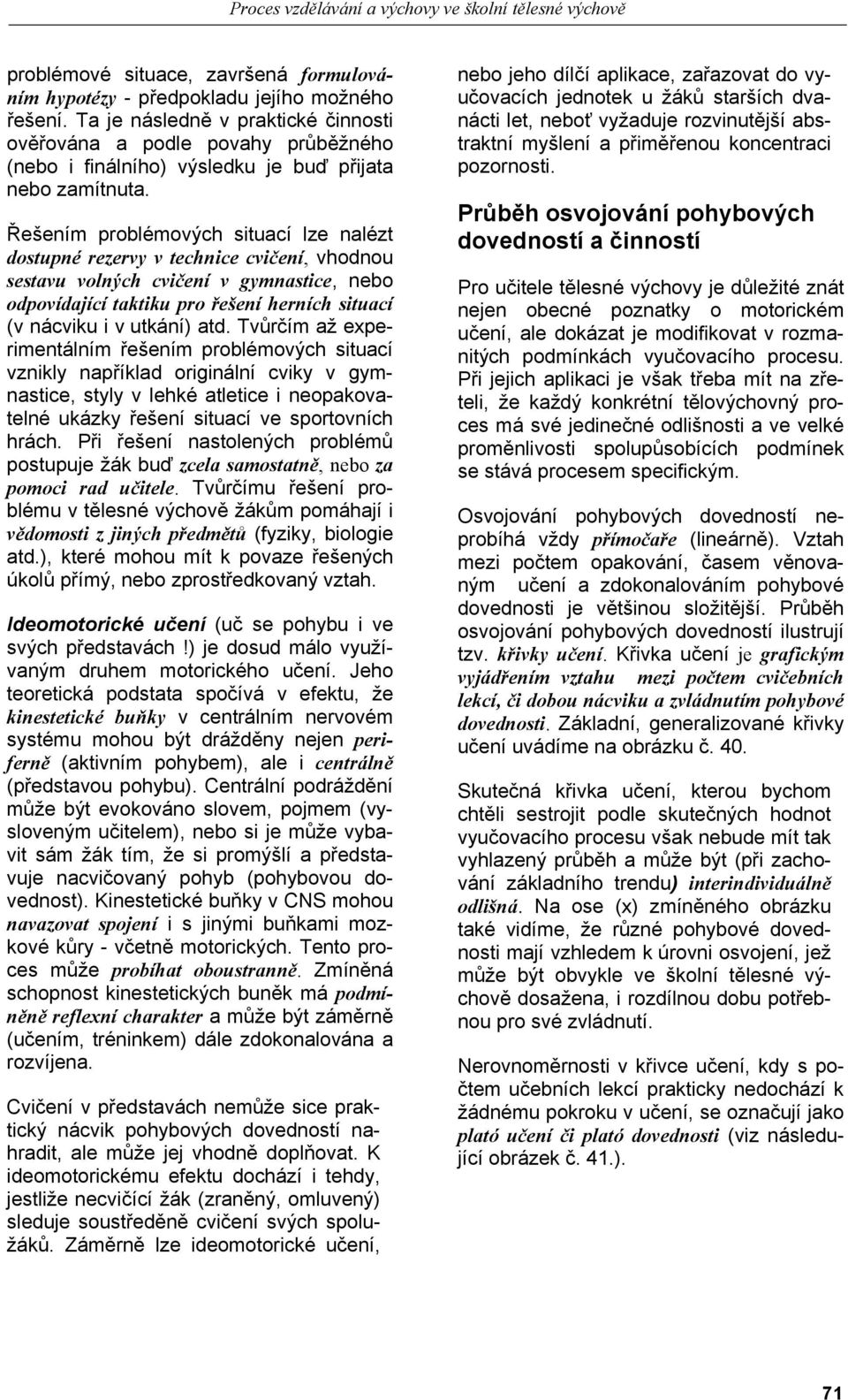 Řešením problémových situací lze nalézt dostupné rezervy v technice cvičení, vhodnou sestavu volných cvičení v gymnastice, nebo odpovídající taktiku pro řešení herních situací (v nácviku i v utkání)