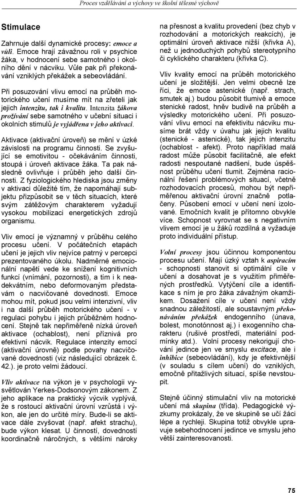 Při posuzování vlivu emocí na průběh motorického učení musíme mít na zřeteli jak jejich intenzitu, tak i kvalitu.