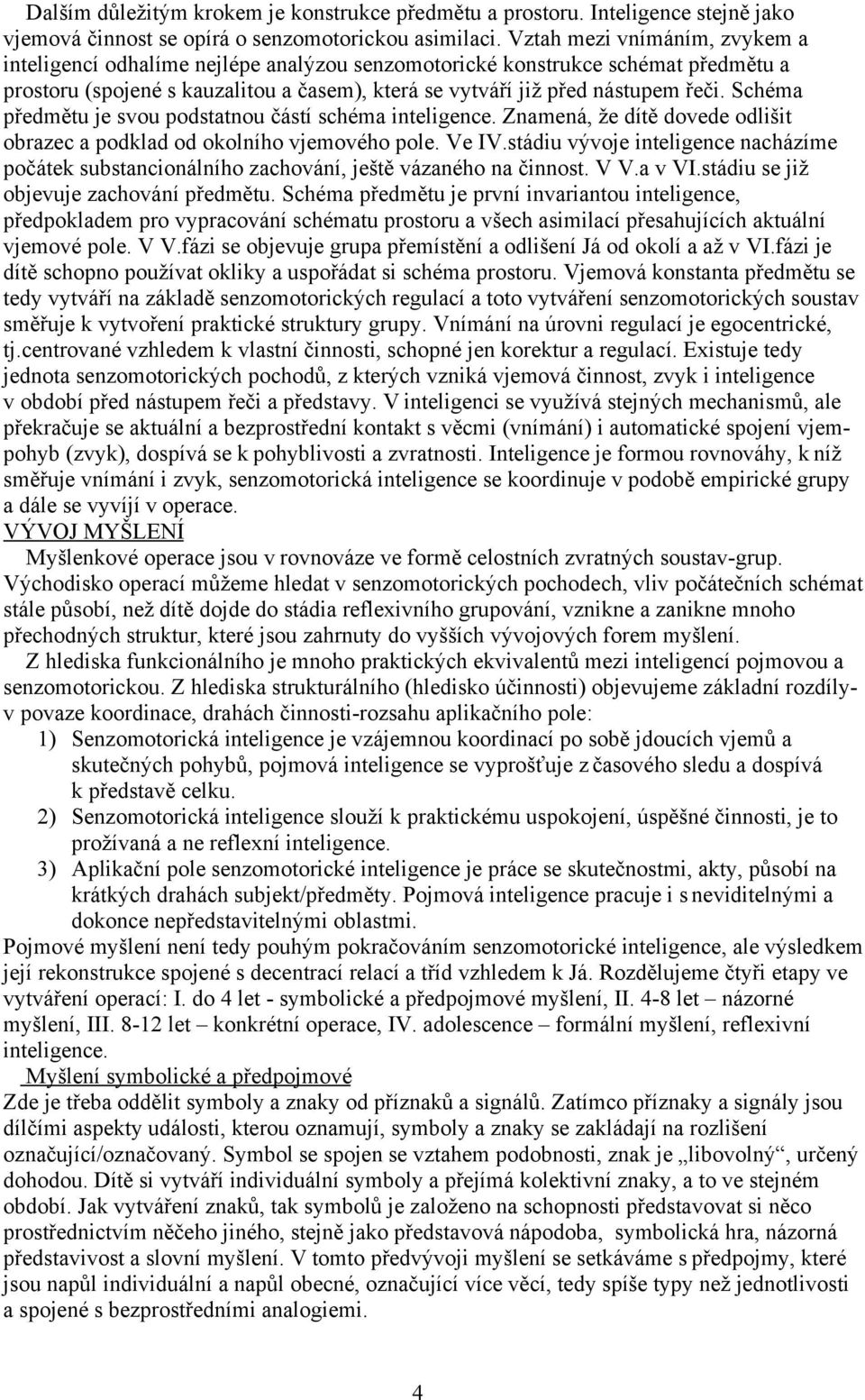 Schéma předmětu je svou podstatnou částí schéma inteligence. Znamená, že dítě dovede odlišit obrazec a podklad od okolního vjemového pole. Ve IV.