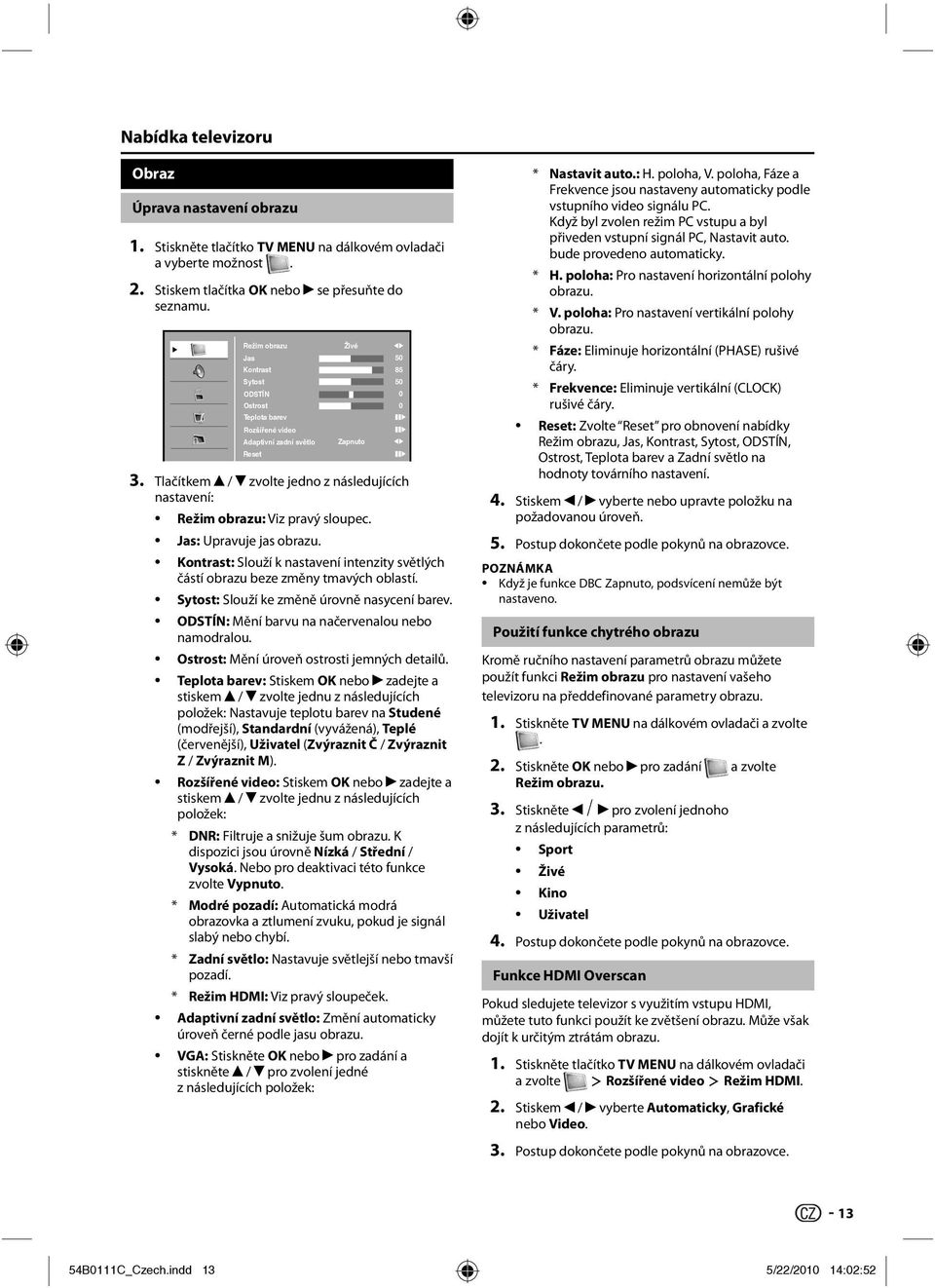 Tlačítkem / zvolte jedno z následujících nastavení: Režim obrazu: Viz pravý sloupec. Jas: Upravuje jas obrazu. Kontrast: Slouží k nastavení intenzity světlých částí obrazu beze změny tmavých oblastí.