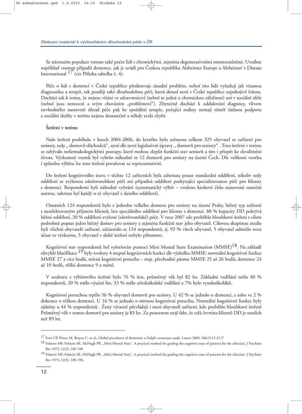 Péče o lidi s demencí v České republice představuje zásadní problém, nebo tito lidé vyžadují jak včasnou diagnostiku a terapii, tak později také dlouhodobou péči, která dosud není v České republice