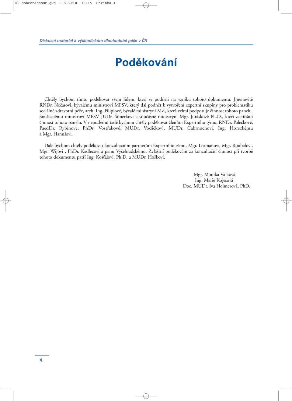 Filipiové, bývalé ministryni MZ, která velmi podporuje činnost tohoto panelu. Současnému ministrovi MPSV JUDr. Šimerkovi a současné ministryni Mgr. Juráskové Ph.D., kteří zastřešují činnost tohoto panelu.