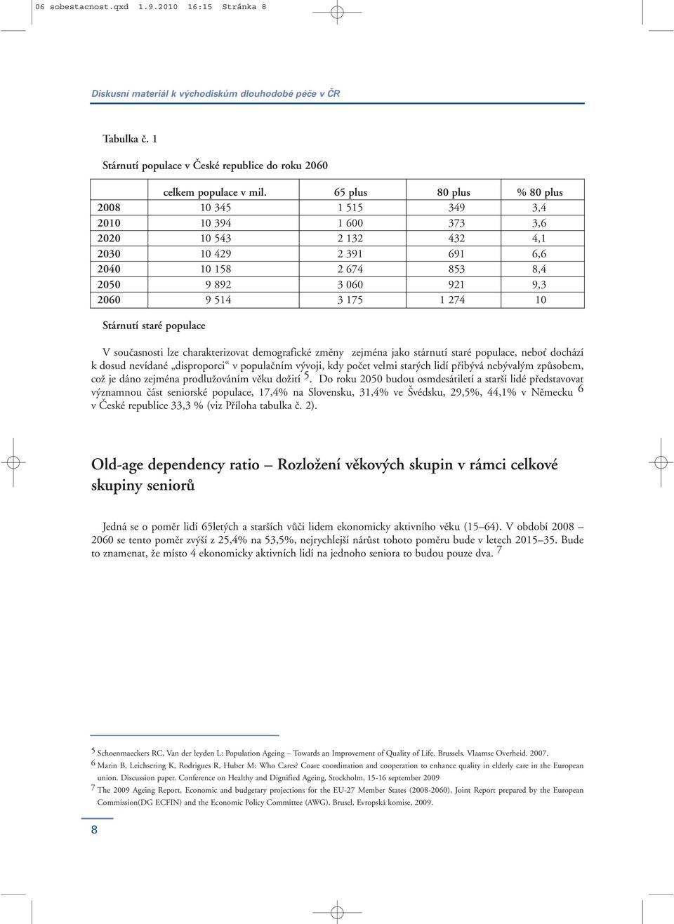 274 10 Stárnutí staré populace V současnosti lze charakterizovat demografické změny zejména jako stárnutí staré populace, nebo dochází k dosud nevídané disproporci v populačním vývoji, kdy počet