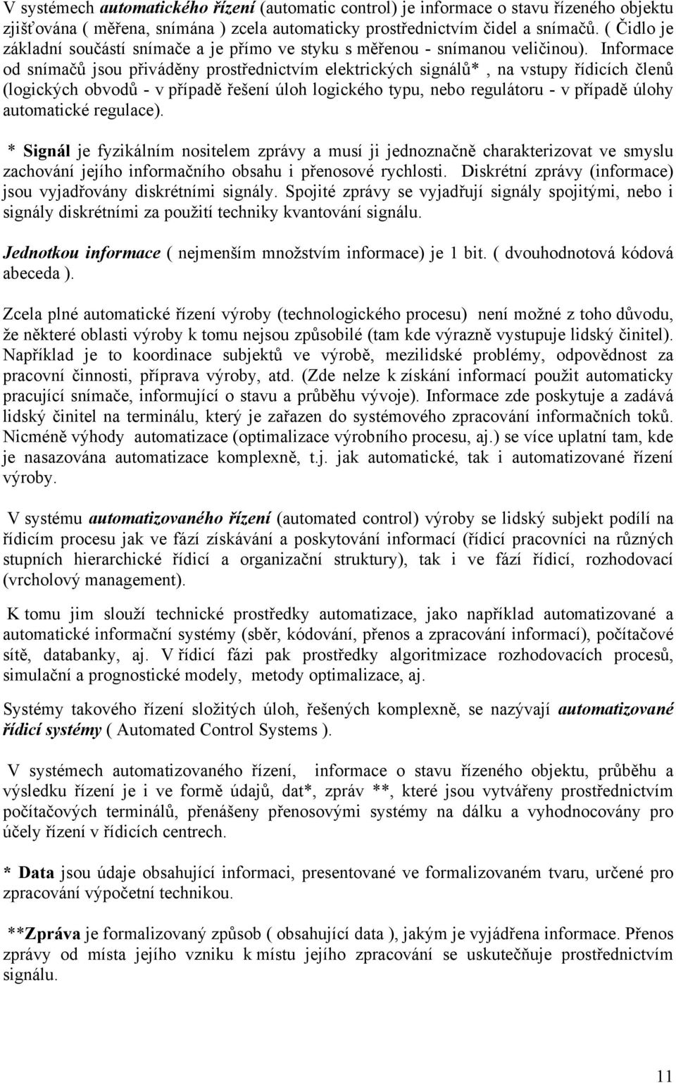 Informace od nímačů jou přiváděny protřednictvím elektrických ignálů*, na vtupy řídicích členů (logických obvodů - v případě řešení úloh logického typu, nebo regulátoru - v případě úlohy automatické