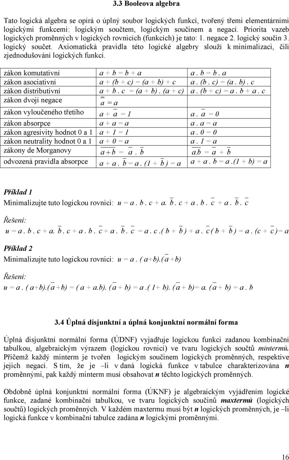 Axiomatická pravidla této logické algebry louží k minimalizaci, čili zjednodušování logických funkcí. zákon komutativní a + b b + a a. b b. a zákon aociativní a + (b + c) (a + b) 