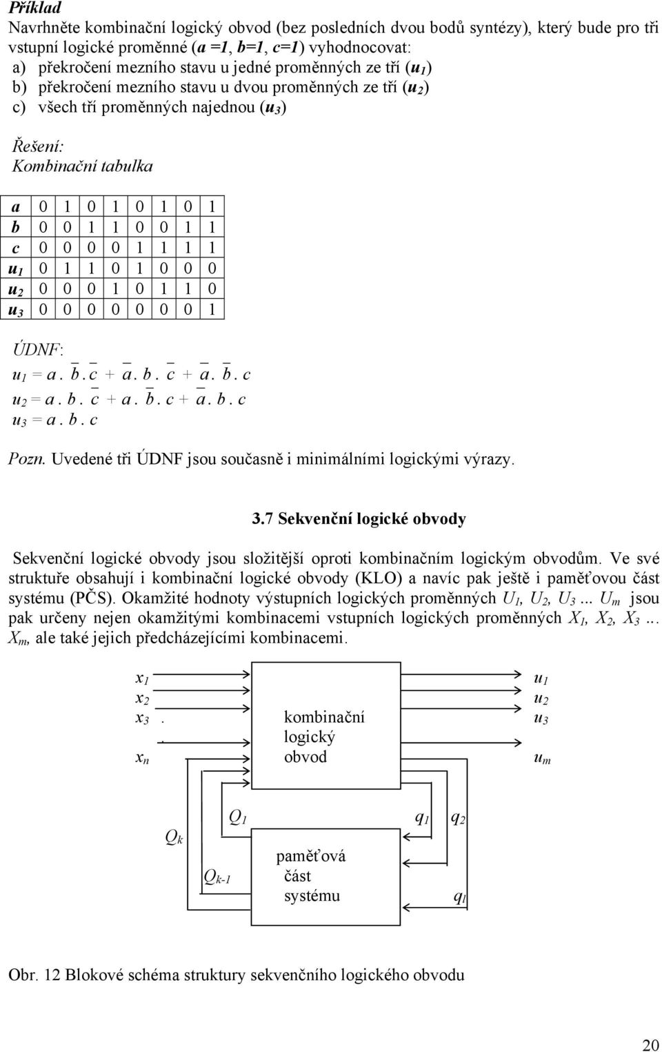 0 ÚDNF: u a. b. c + a. b. c + a. b. c u 2 a. b. c + a. b. c + a. b. c u 3 a. b. c Pozn. Uvedené tři ÚDNF jou oučaně i minimálními logickými výrazy. 3.7 Sekvenční logické obvody Sekvenční logické obvody jou ložitější oproti kombinačním logickým obvodům.