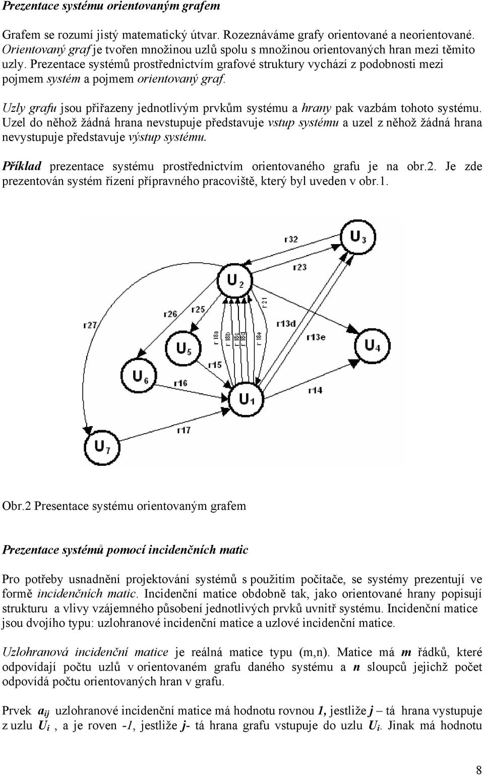 Prezentace ytémů protřednictvím grafové truktury vychází z podobnoti mezi pojmem ytém a pojmem orientovaný graf. Uzly grafu jou přiřazeny jednotlivým prvkům ytému a hrany pak vazbám tohoto ytému.