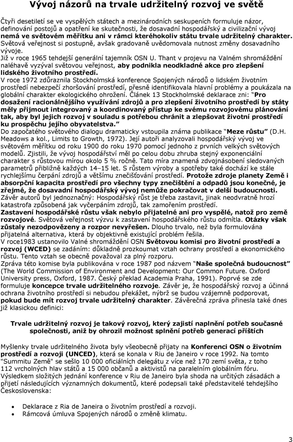 Světová veřejnost si postupně, avšak gradovaně uvědomovala nutnost změny dosavadního vývoje. Již v roce 1965 tehdejší generální tajemník OSN U.