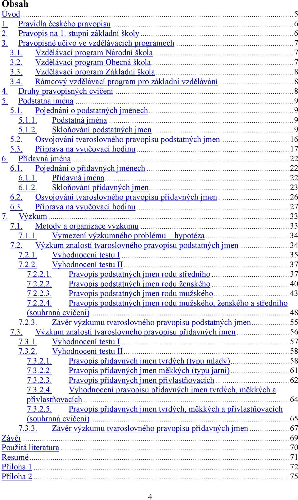 Pojednání o podstatných jménech...9 5.1.1. Podstatná jména...9 5.1.2. Skloňování podstatných jmen...9 5.2. Osvojování tvaroslovného pravopisu podstatných jmen...16 5.3. Příprava na vyučovací hodinu.