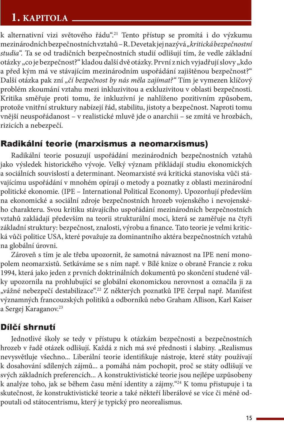 První z nich vyjadřují slovy kdo a před kým má ve stávajícím mezinárodním uspořádání zajištěnou bezpečnost? Další otázka pak zní čí bezpečnost by nás měla zajímat?