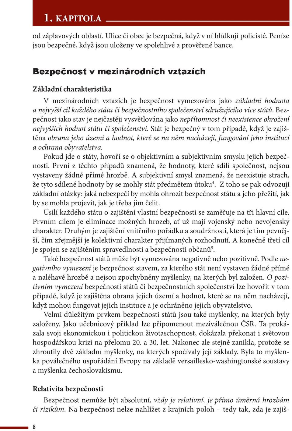 sdružujícího více států. Bezpečnost jako stav je nejčastěji vysvětlována jako nepřítomnost či neexistence ohrožení nejvyšších hodnot státu či společenství.