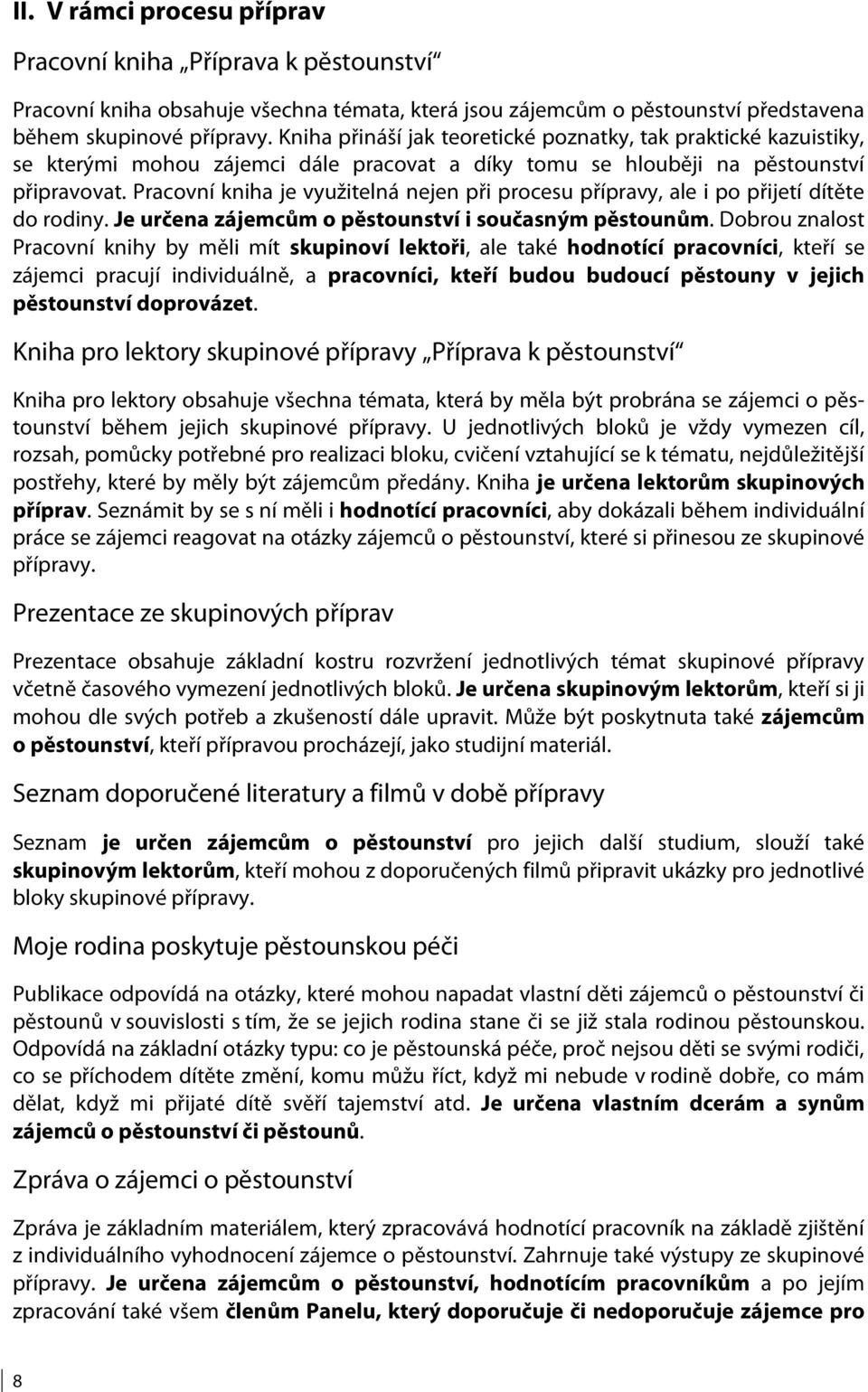 Pracovní kniha je využitelná nejen při procesu přípravy, ale i po přijetí dítěte do rodiny. Je určena zájemcům o pěstounství i současným pěstounům.