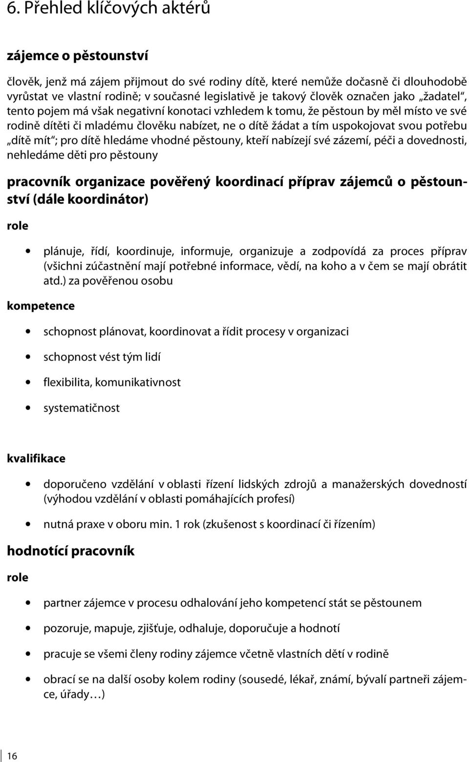 potřebu dítě mít ; pro dítě hledáme vhodné pěstouny, kteří nabízejí své zázemí, péči a dovednosti, nehledáme děti pro pěstouny pracovník organizace pověřený koordinací příprav zájemců o pěstounství