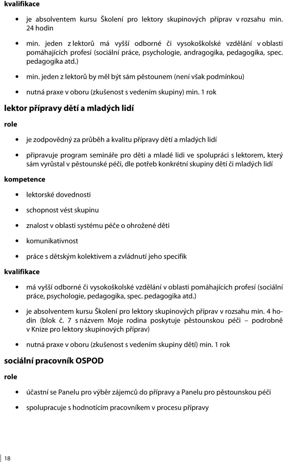 jeden z lektorů by měl být sám pěstounem (není však podmínkou) nutná praxe v oboru (zkušenost s vedením skupiny) min.