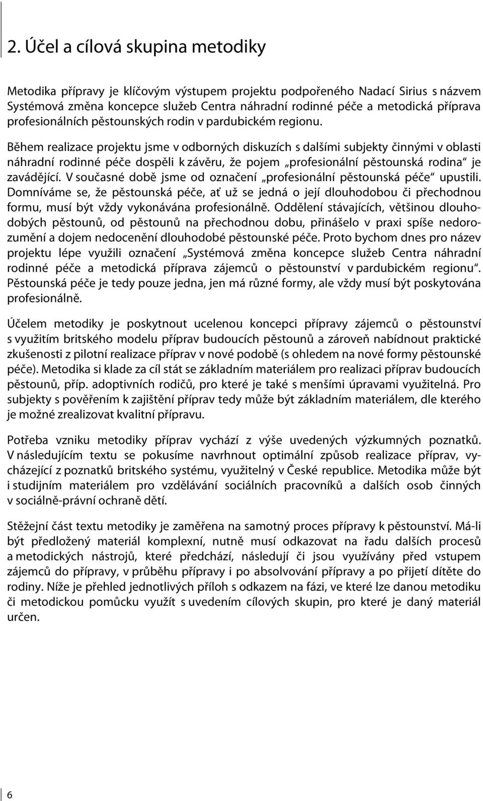 Během realizace projektu jsme v odborných diskuzích s dalšími subjekty činnými v oblasti náhradní rodinné péče dospěli k závěru, že pojem profesionální pěstounská rodina je zavádějící.