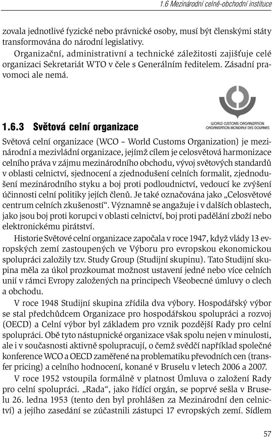 3 Sv tová celní organizace Světová celní organizace (WCO World Customs Organization) je mezinárodní a mezivládní organizace, jejímž cílem je celosvětová harmonizace celního práva v zájmu