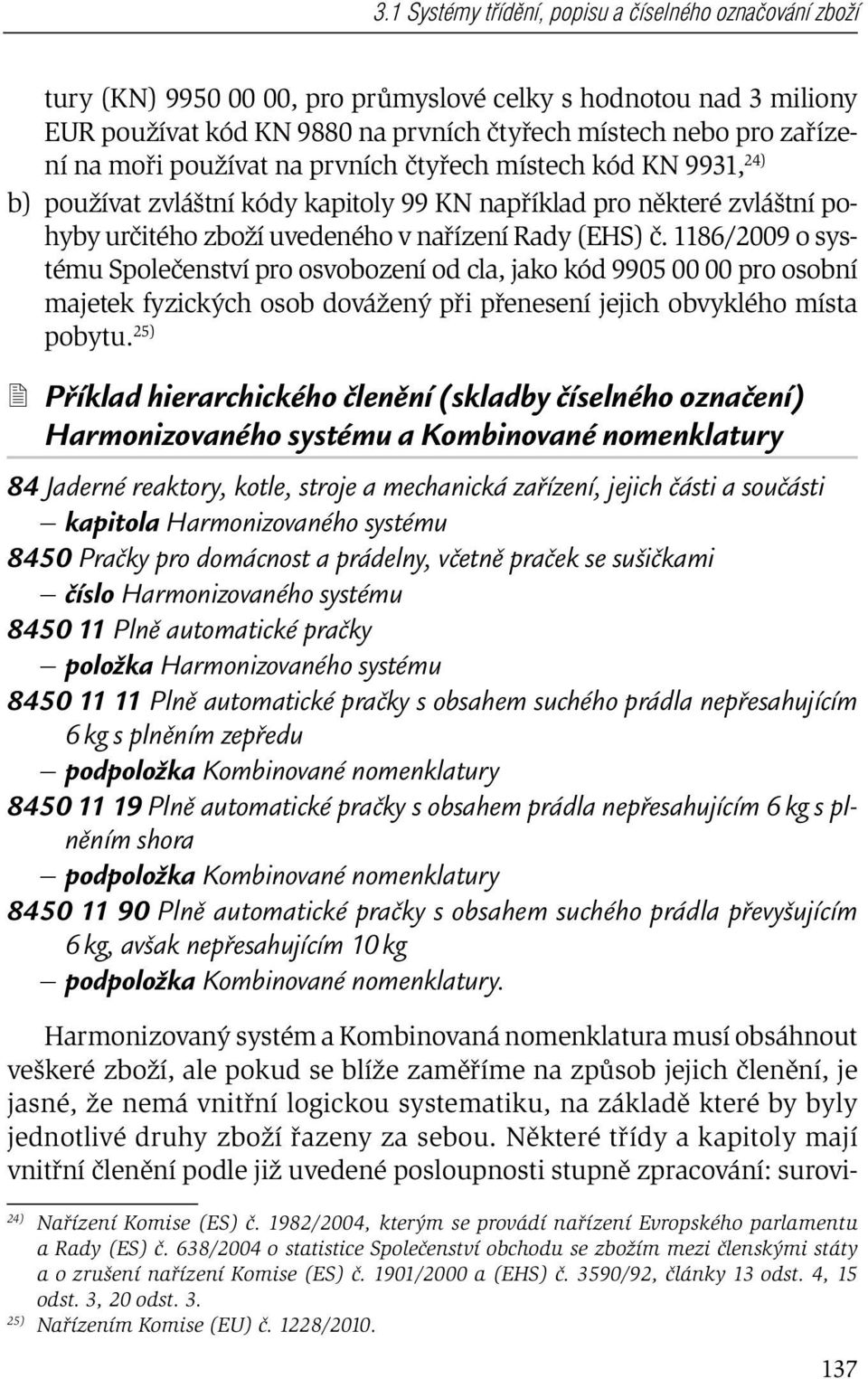 1186/2009 o systému Společenství pro osvobození od cla, jako kód 9905 00 00 pro osobní majetek fyzických osob dovážený při přenesení jejich obvyklého místa pobytu.