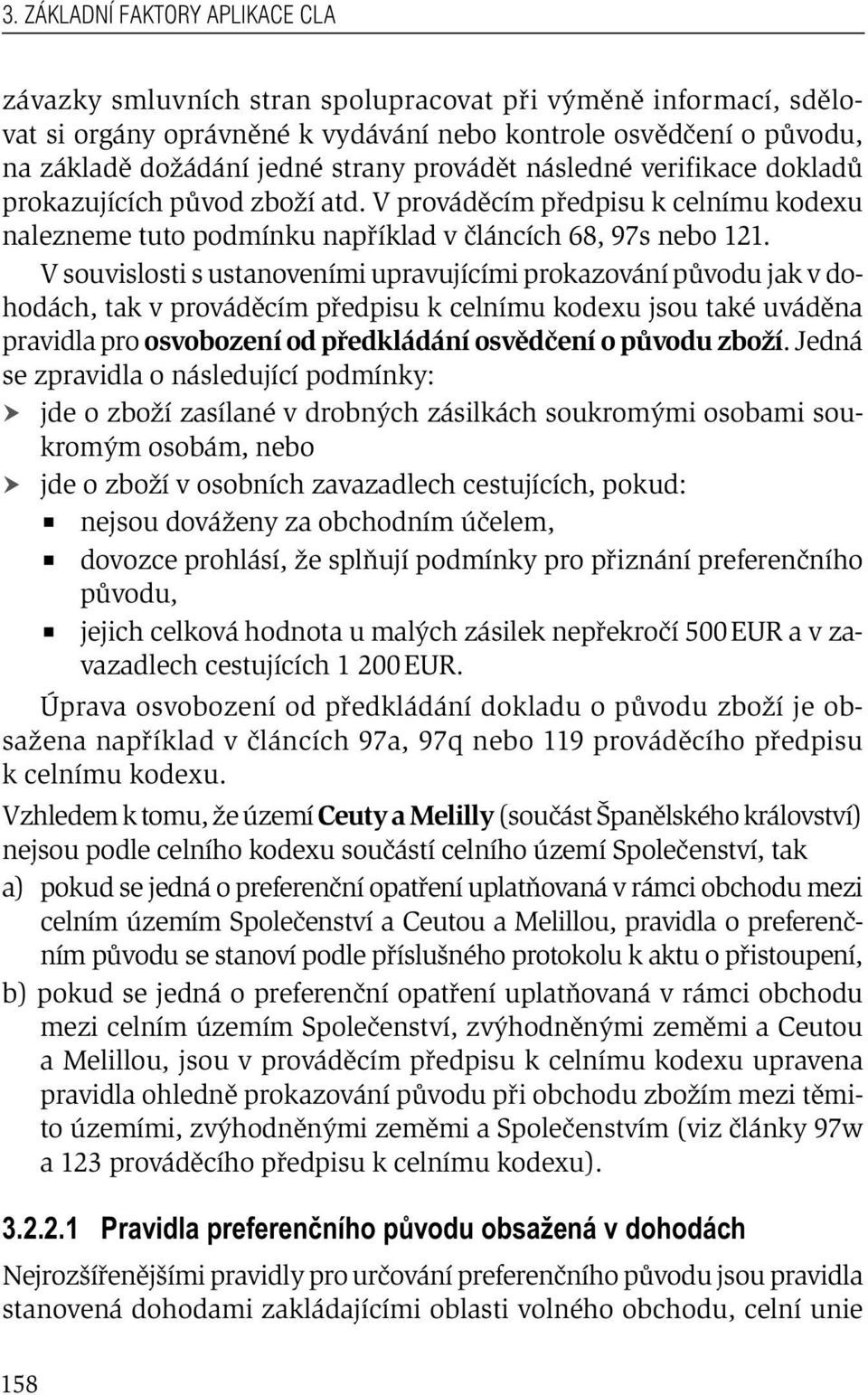 V souvislosti s ustanoveními upravujícími prokazování původu jak v dohodách, tak v prováděcím předpisu k celnímu kodexu jsou také uváděna pravidla pro osvobození od předkládání osvědčení o původu