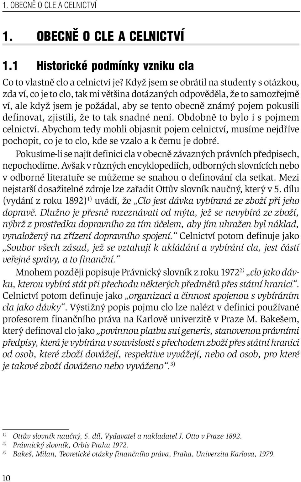 definovat, zjistili, že to tak snadné není. Obdobně to bylo i s pojmem celnictví. Abychom tedy mohli objasnit pojem celnictví, musíme nejdříve pochopit, co je to clo, kde se vzalo a k čemu je dobré.