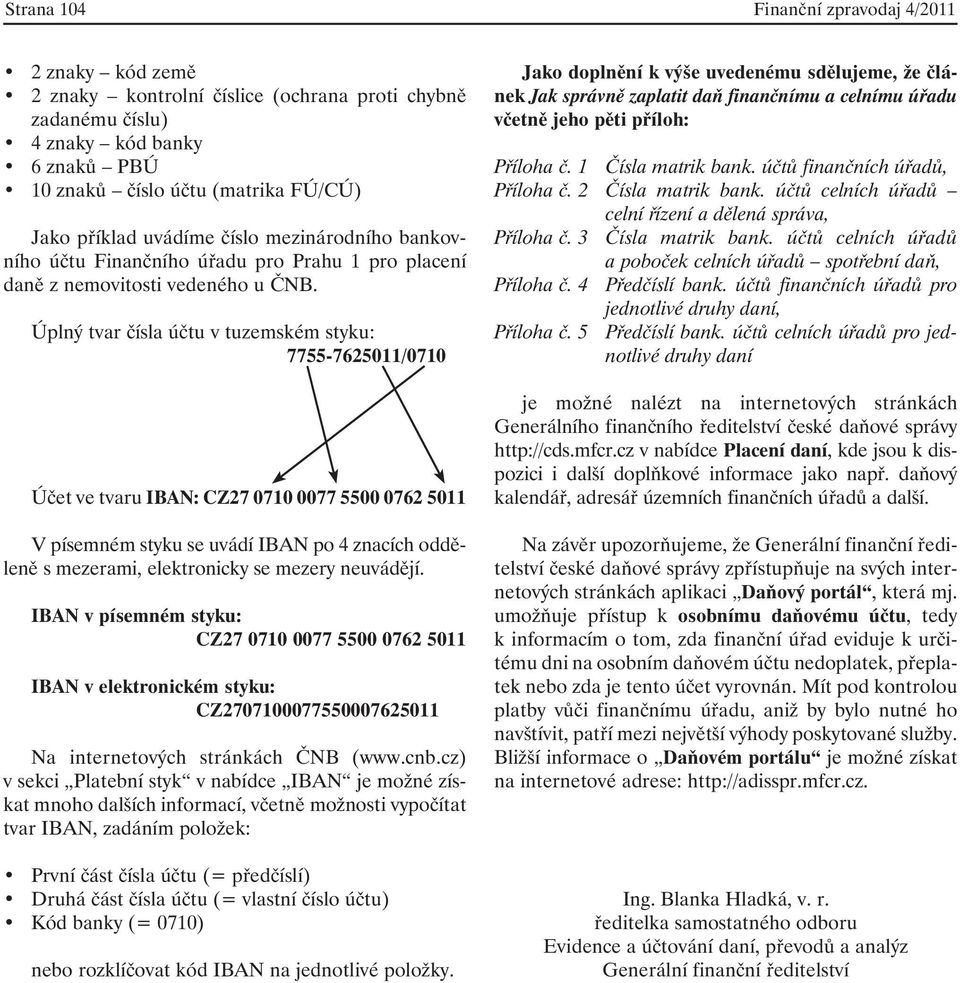 Úplný tvar čísla účtu v tuzemském styku: 7755-7625011/0710 Účet ve tvaru IBAN: CZ27 0710 0077 5500 0762 5011 V písemném styku se uvádí IBAN po 4 znacích odděleně s mezerami, elektronicky se mezery