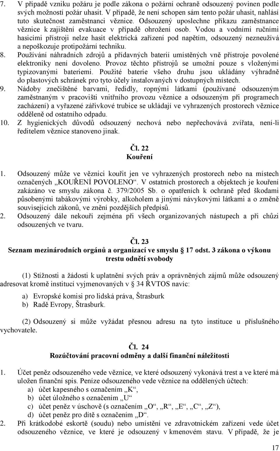 Vodou a vodními ručními hasicími přístroji nelze hasit elektrická zařízení pod napětím, odsouzený nezneužívá a nepoškozuje protipožární techniku. 8.