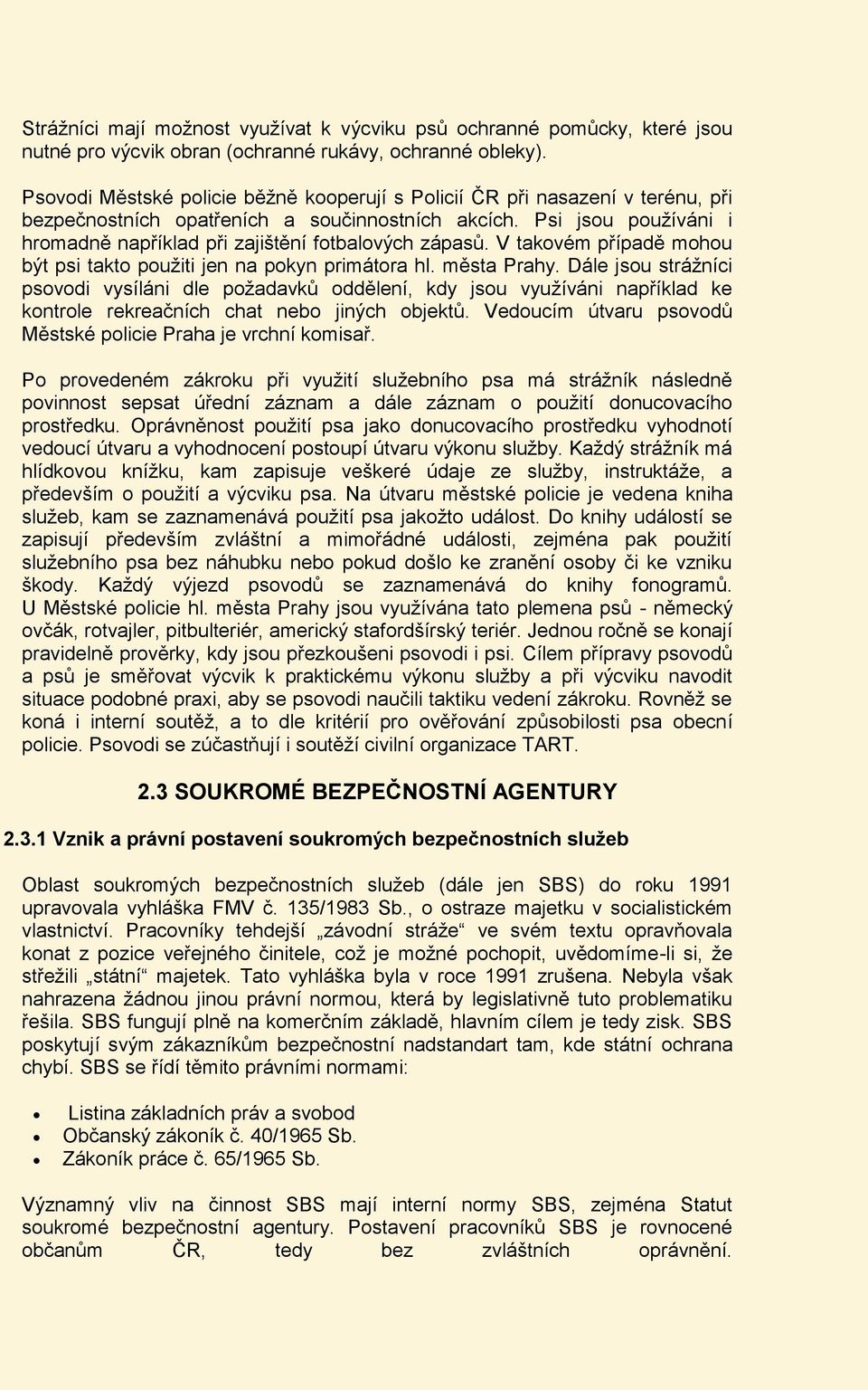 Psi jsou používáni i hromadně například při zajištění fotbalových zápasů. V takovém případě mohou být psi takto použiti jen na pokyn primátora hl. města Prahy.