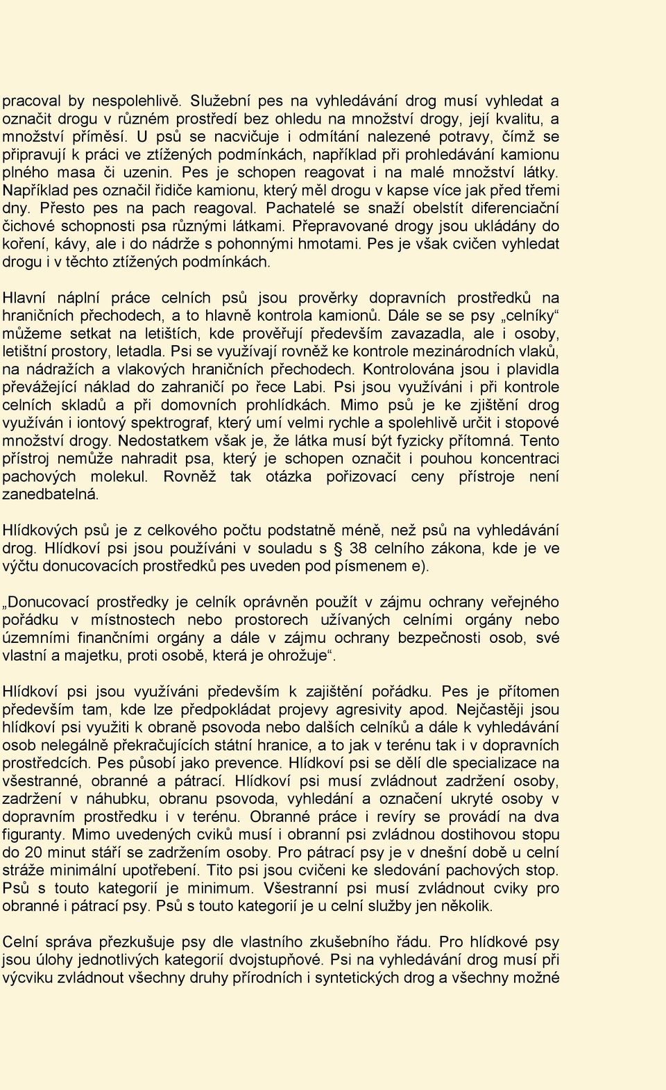 Pes je schopen reagovat i na malé množství látky. Například pes označil řidiče kamionu, který měl drogu v kapse více jak před třemi dny. Přesto pes na pach reagoval.