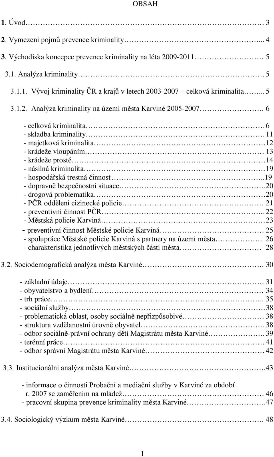 . 6 - celková kriminalita 6 - skladba kriminality - majetková kriminalita 2 - krádeže vloupáním 3 - krádeže prosté 4 - násilná kriminalita. 9 - hospodářská trestná činnost.