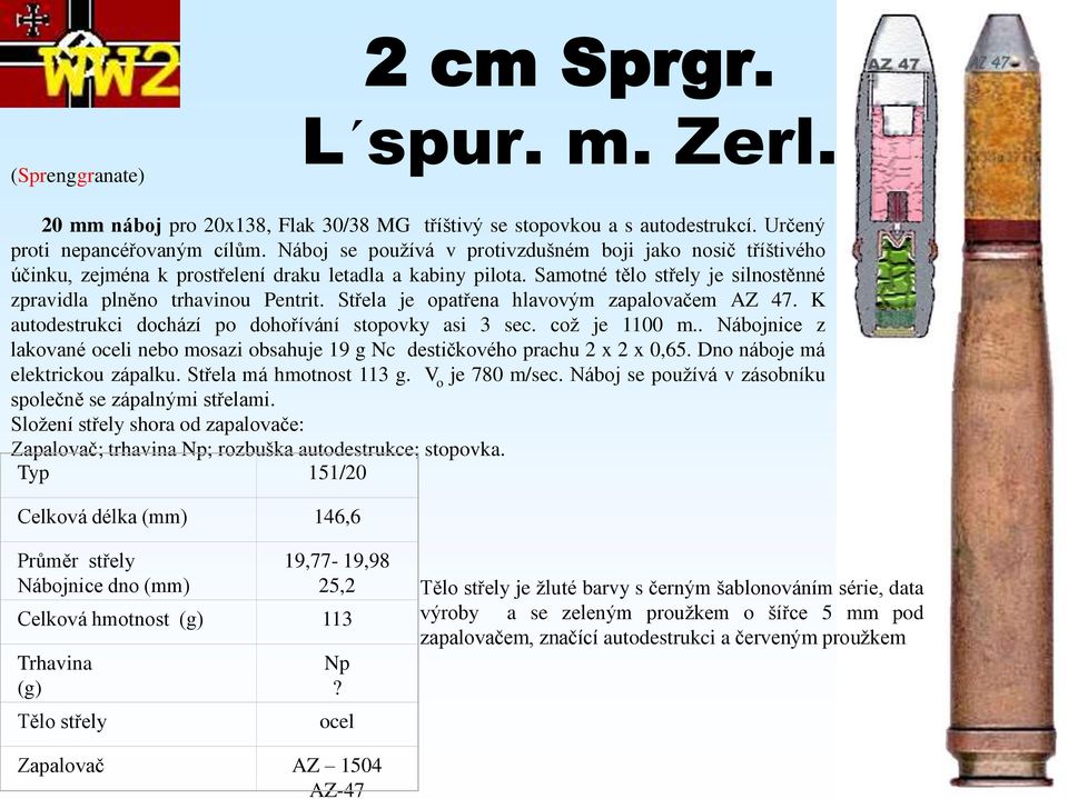 Střela je opatřena hlavovým zapalovačem AZ 47. K autodestrukci dochází po dohořívání stopovky asi 3 sec. což je 1100 m.