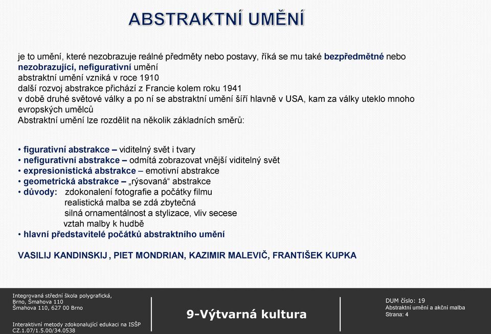 směrů: figurativní abstrakce viditelný svět i tvary nefigurativní abstrakce odmítá zobrazovat vnější viditelný svět expresionistická abstrakce emotivní abstrakce geometrická abstrakce rýsovaná