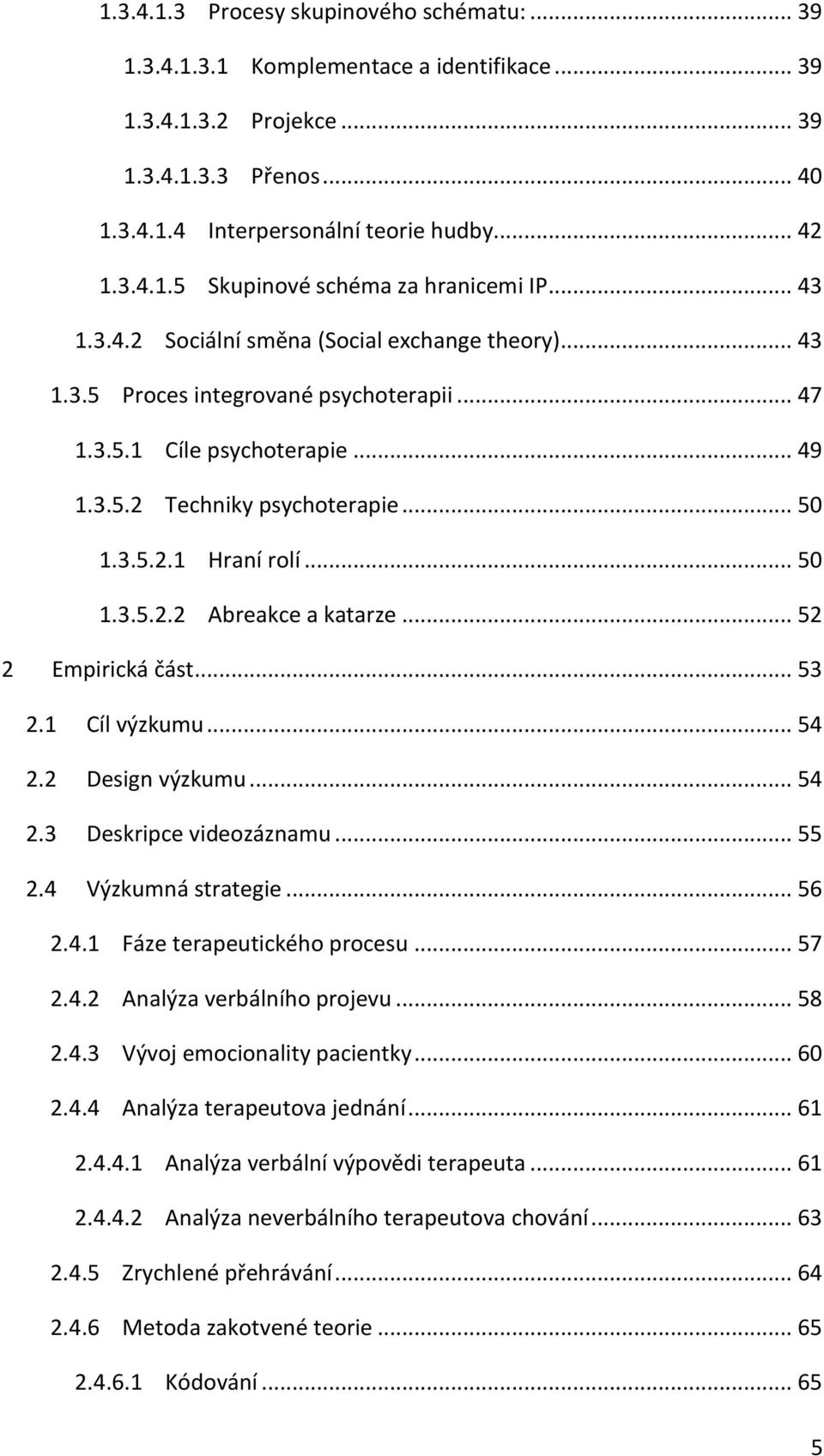 .. 50 1.3.5.2.2 Abreakce a katarze... 52 2 Empirická část... 53 2.1 Cíl výzkumu... 54 2.2 Design výzkumu... 54 2.3 Deskripce videozáznamu... 55 2.4 Výzkumná strategie... 56 2.4.1 Fáze terapeutického procesu.