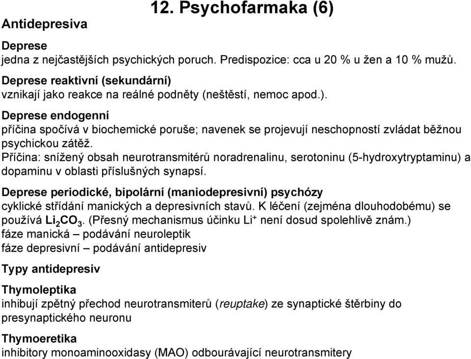 Příčina: snížený obsah neurotransmitérů noradrenalinu, serotoninu (5-hydroxytryptaminu) a dopaminu v oblasti příslušných synapsí.