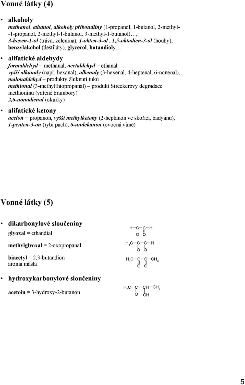 hexanal), alkenaly (3-hexenal, 4-heptenal, 6-nonenal), malonaldehyd produkty žluknutí tuků methional (3-methylthiopropanal) produkt Streckerovy degradace methioninu (vařené brambory) 2,6-nonadienal