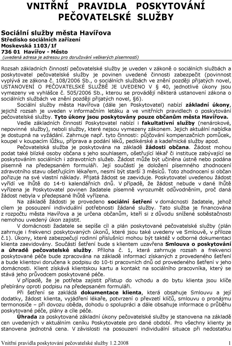 vyplývá ze zákona č. 108/2006 Sb., o sociálních službách ve znění později přijatých novel, USTANOVENÍ O PEČOVATELSKÉ SLUŽBĚ JE UVEDENO V 40, jednotlivé úkony jsou vymezeny ve vyhlášce č. 505/2006 Sb.