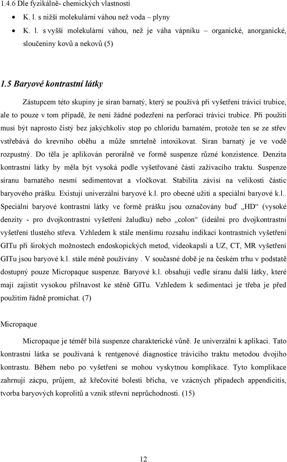 Při pouţití musí být naprosto čistý bez jakýchkoliv stop po chloridu barnatém, protoţe ten se ze střev vstřebává do krevního oběhu a můţe smrtelně intoxikovat. Síran barnatý je ve vodě rozpustný.