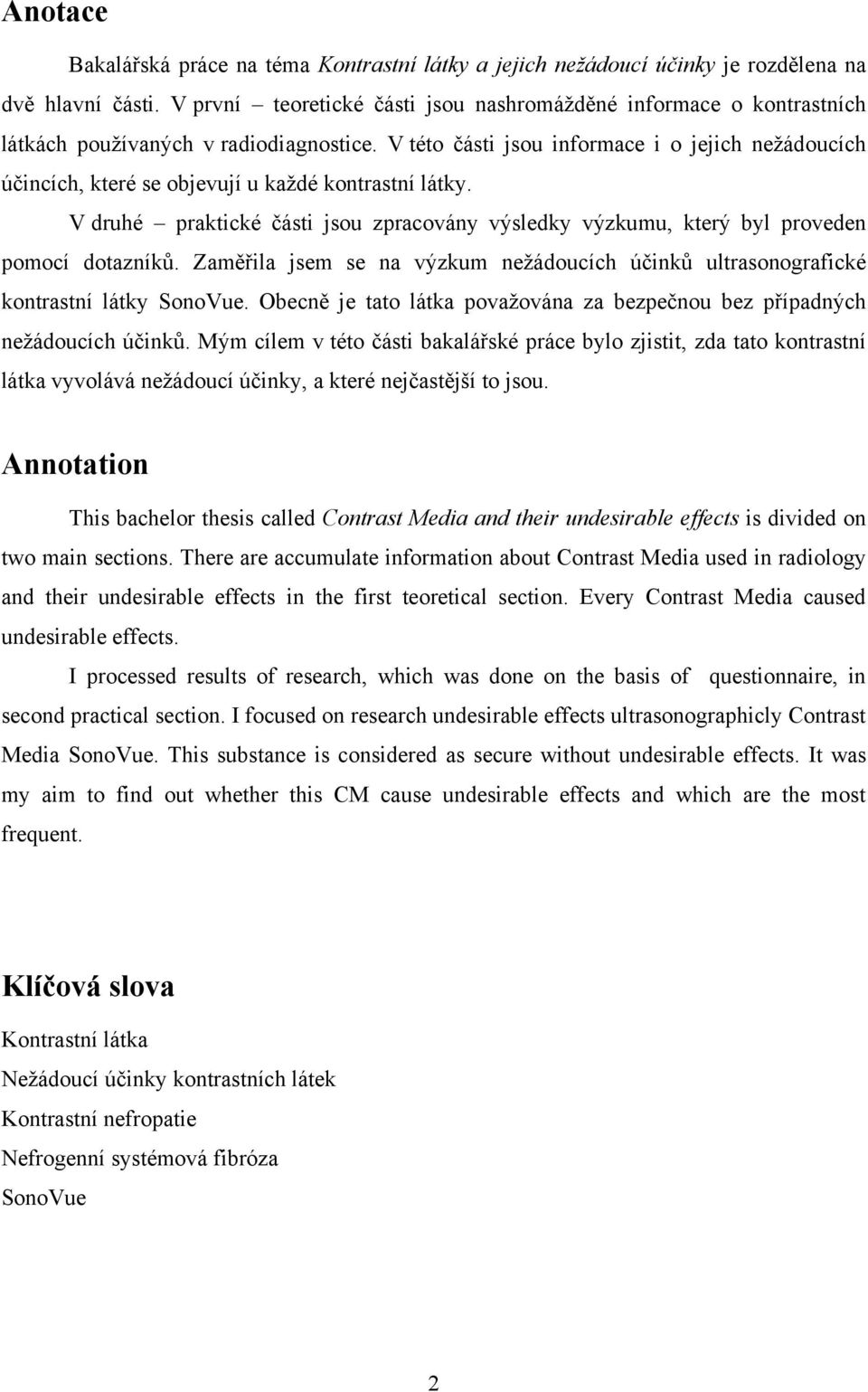 V této části jsou informace i o jejich neţádoucích účincích, které se objevují u kaţdé kontrastní látky. V druhé praktické části jsou zpracovány výsledky výzkumu, který byl proveden pomocí dotazníků.