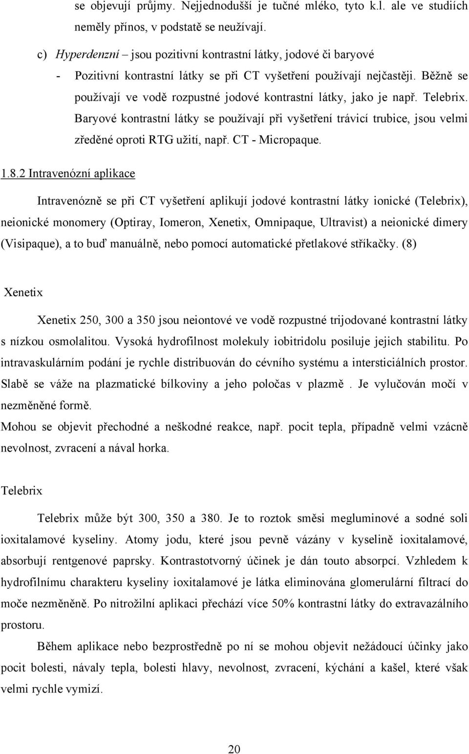 Běţně se pouţívají ve vodě rozpustné jodové kontrastní látky, jako je např. Telebrix. Baryové kontrastní látky se pouţívají při vyšetření trávicí trubice, jsou velmi zředěné oproti RTG uţití, např.