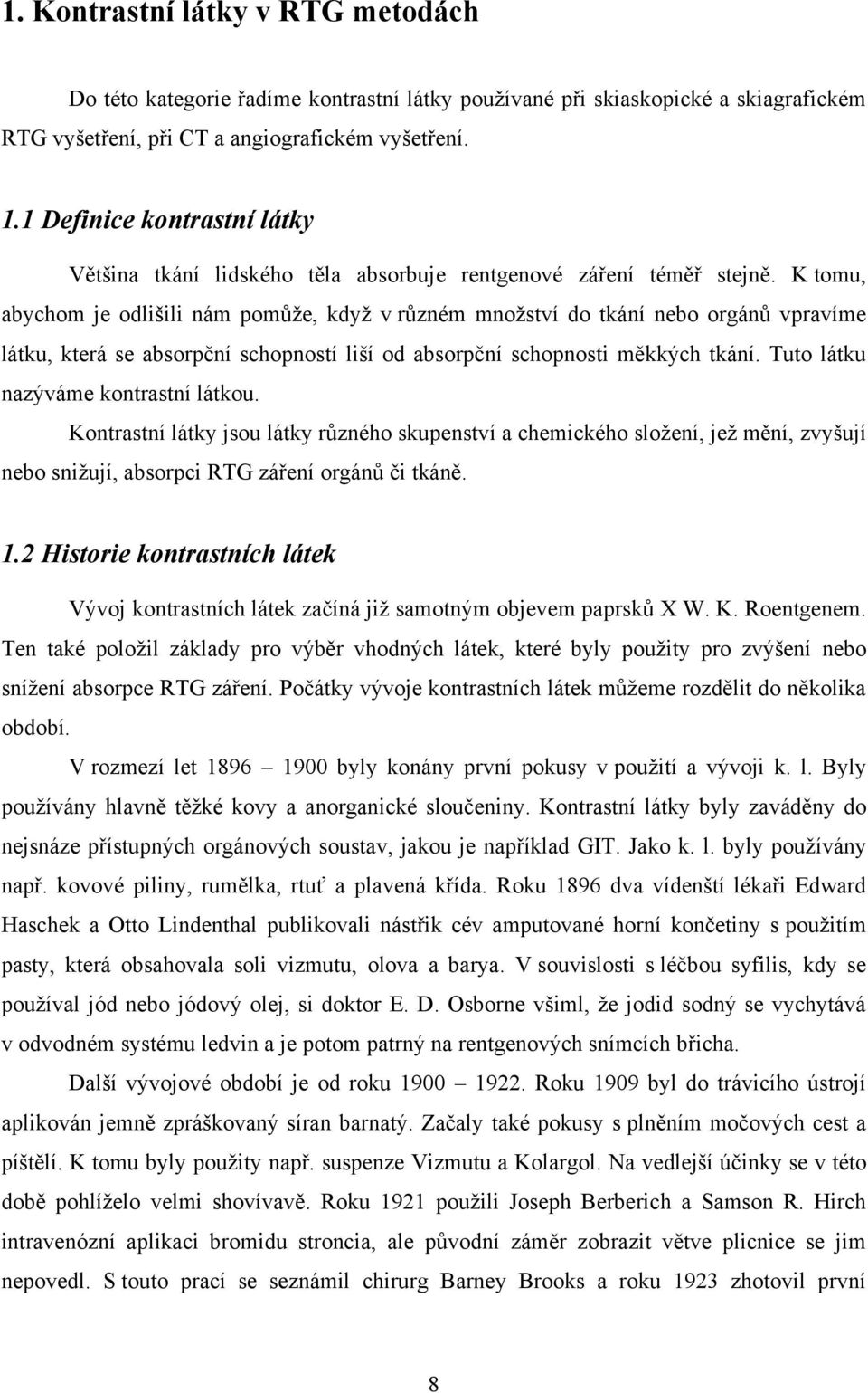 K tomu, abychom je odlišili nám pomůţe, kdyţ v různém mnoţství do tkání nebo orgánů vpravíme látku, která se absorpční schopností liší od absorpční schopnosti měkkých tkání.