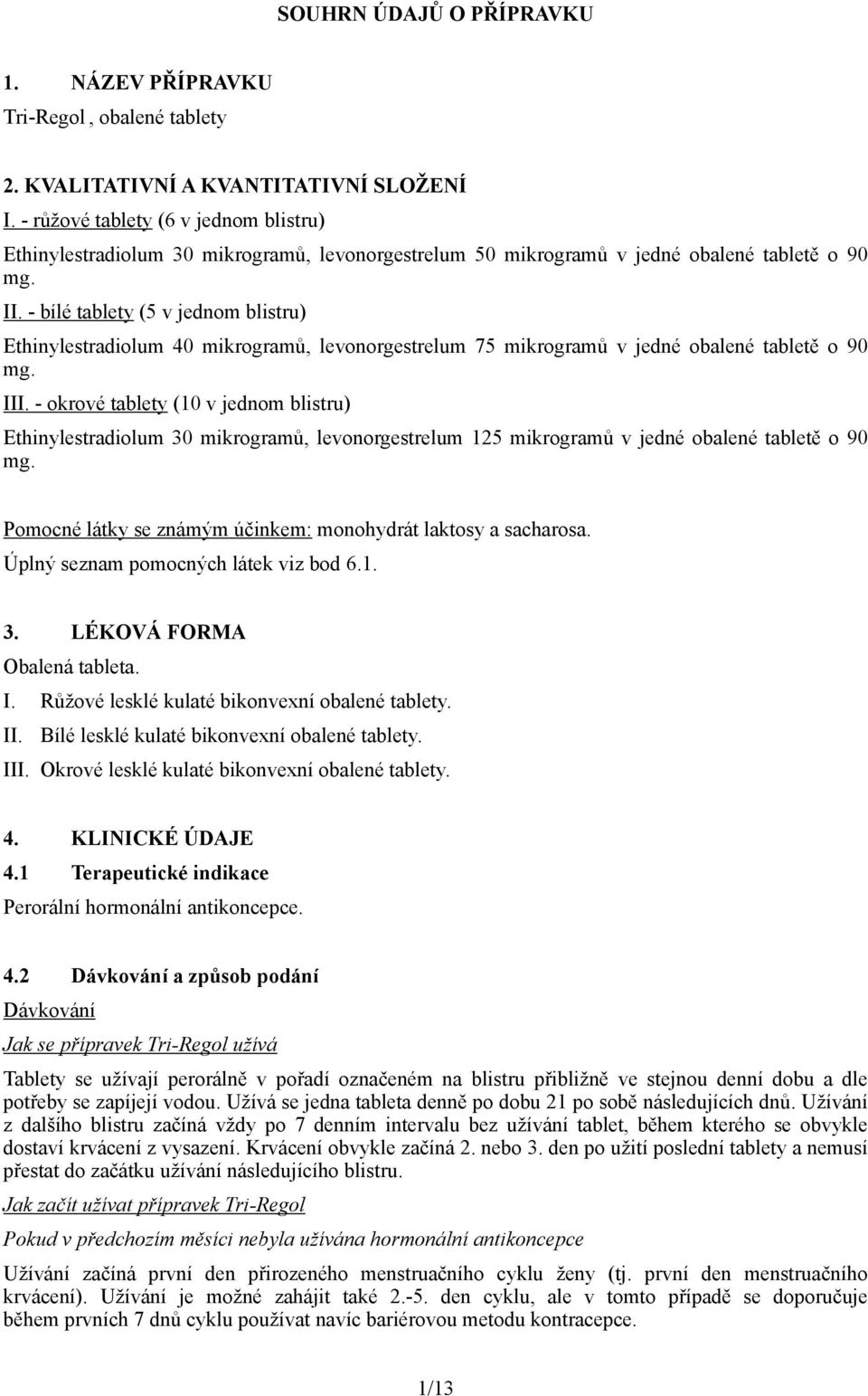 - bílé tablety (5 v jednom blistru) Ethinylestradiolum 40 mikrogramů, levonorgestrelum 75 mikrogramů v jedné obalené tabletě o 90 mg. III.