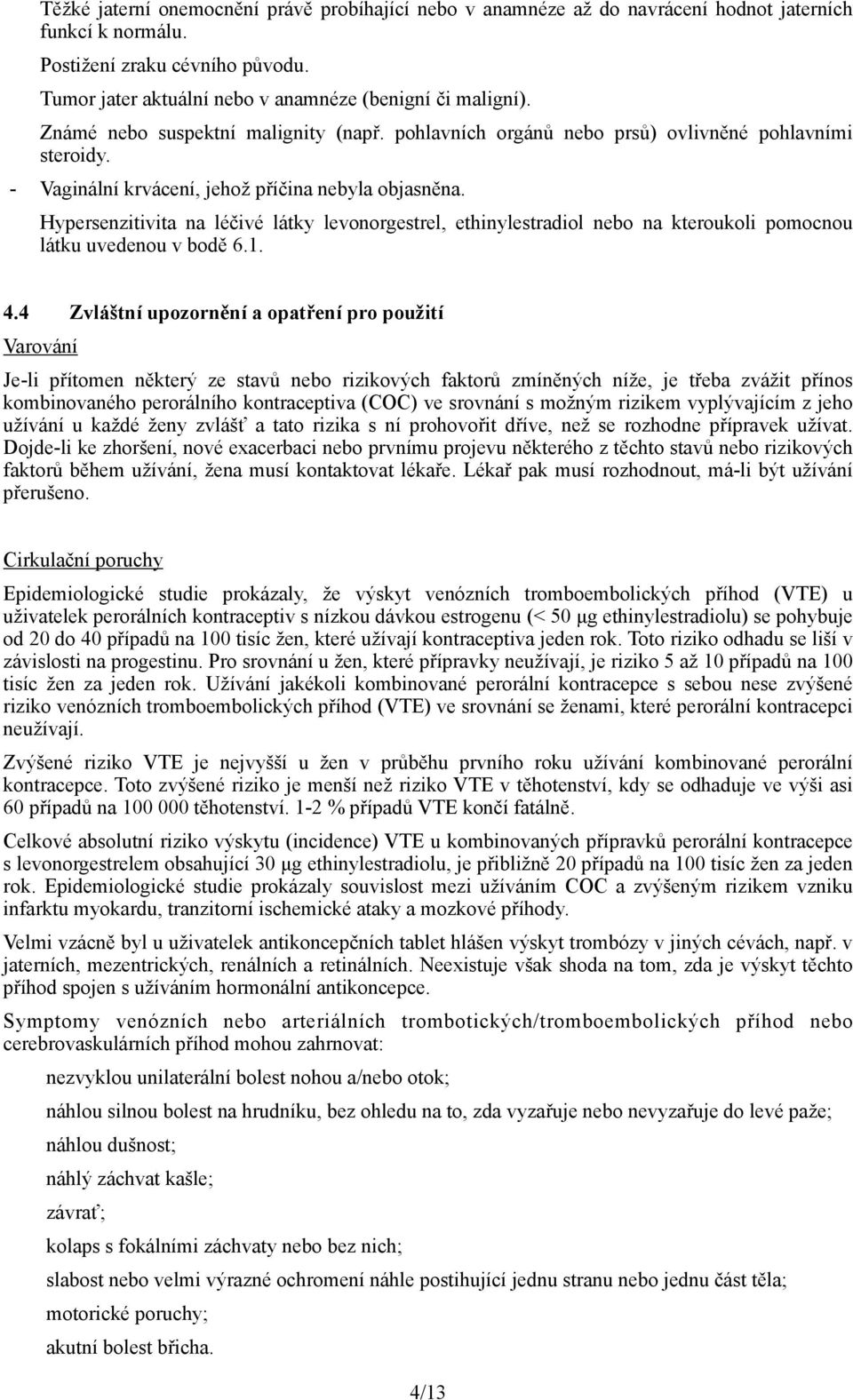 Hypersenzitivita na léčivé látky levonorgestrel, ethinylestradiol nebo na kteroukoli pomocnou látku uvedenou v bodě 6.1. 4.