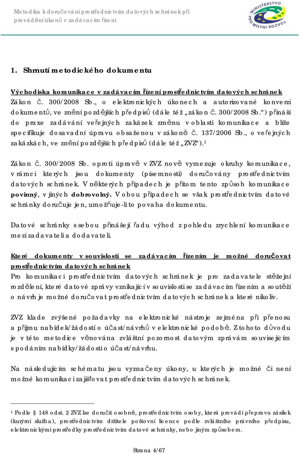 ) přináší do praxe zadávání veřejných zakázek změnu v oblasti komunikace a blíže specifikuje dosavadní úpravu obsaženou v zákoně č. 137/2006 Sb.