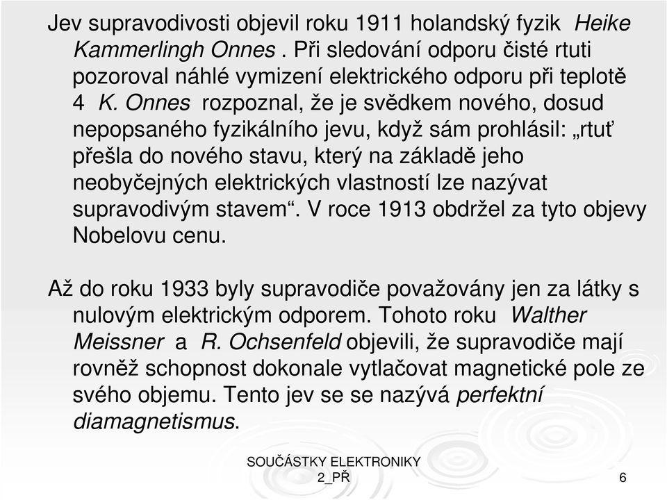 vlastností lze nazývat supravodivým stavem. V roce 1913 obdržel za tyto objevy Nobelovu cenu. Až do roku 1933 byly supravodiče považovány jen za látky s nulovým elektrickým odporem.