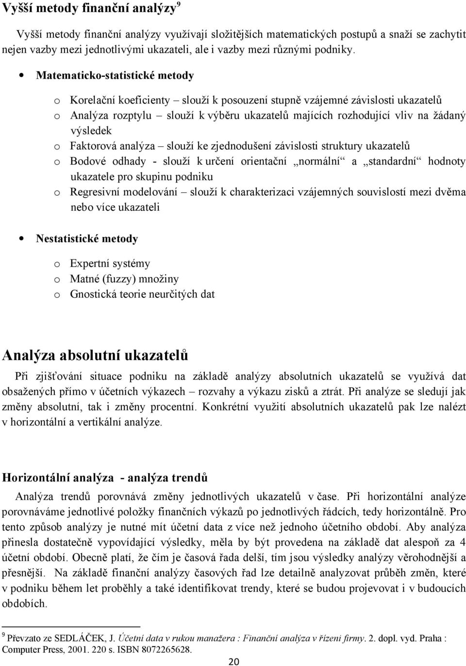 Matematicko-statistické metody o Korelační koeficienty slouží k posouzení stupně vzájemné závislosti ukazatelů o Analýza rozptylu slouží k výběru ukazatelů majících rozhodující vliv na žádaný