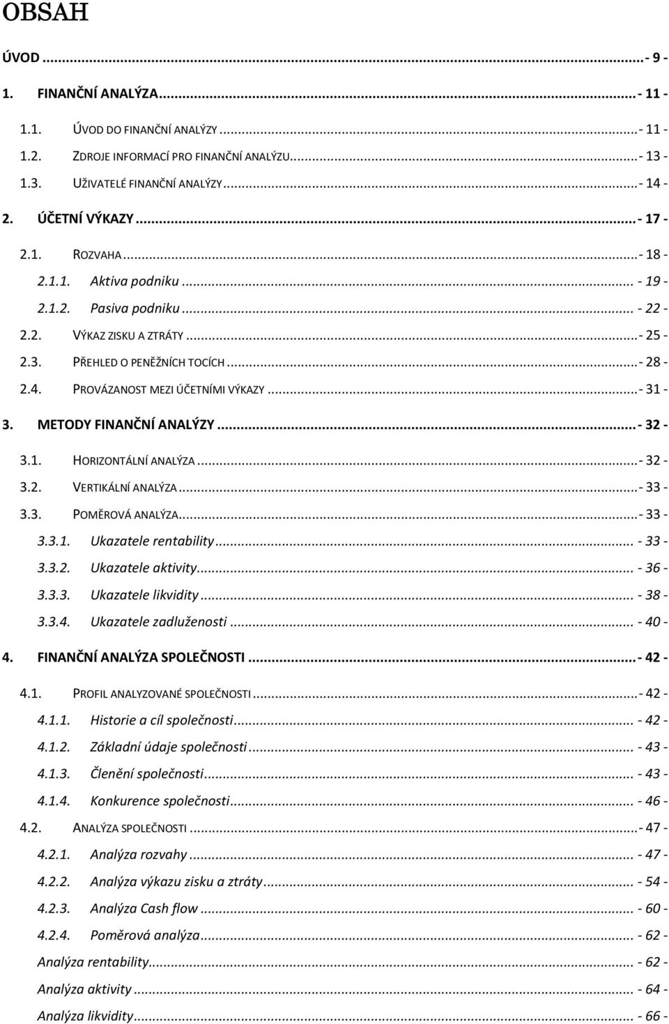 METODY FINANČNÍ ANALÝZY...- 32-3.1. HORIZONTÁLNÍ ANALÝZA...- 32-3.2. VERTIKÁLNÍ ANALÝZA...- 33-3.3. POMĚROVÁ ANALÝZA...- 33-3.3.1. Ukazatele rentability... - 33-3.3.2. Ukazatele aktivity... - 36-3.3.3. Ukazatele likvidity.