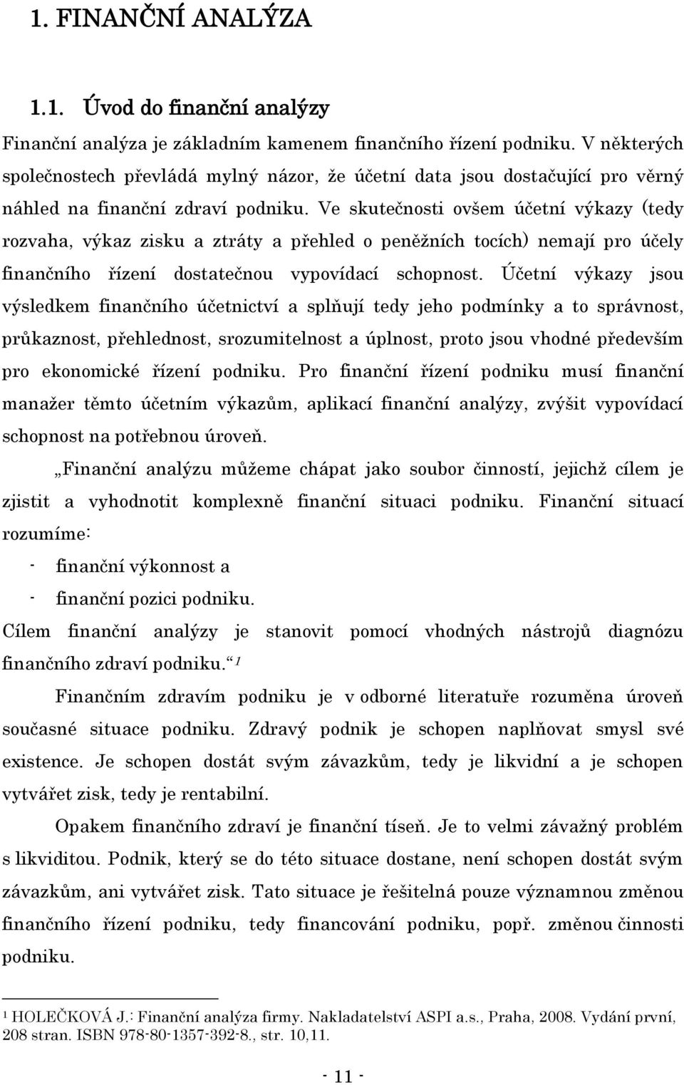 Ve skutečnosti ovšem účetní výkazy (tedy rozvaha, výkaz zisku a ztráty a přehled o peněţních tocích) nemají pro účely finančního řízení dostatečnou vypovídací schopnost.