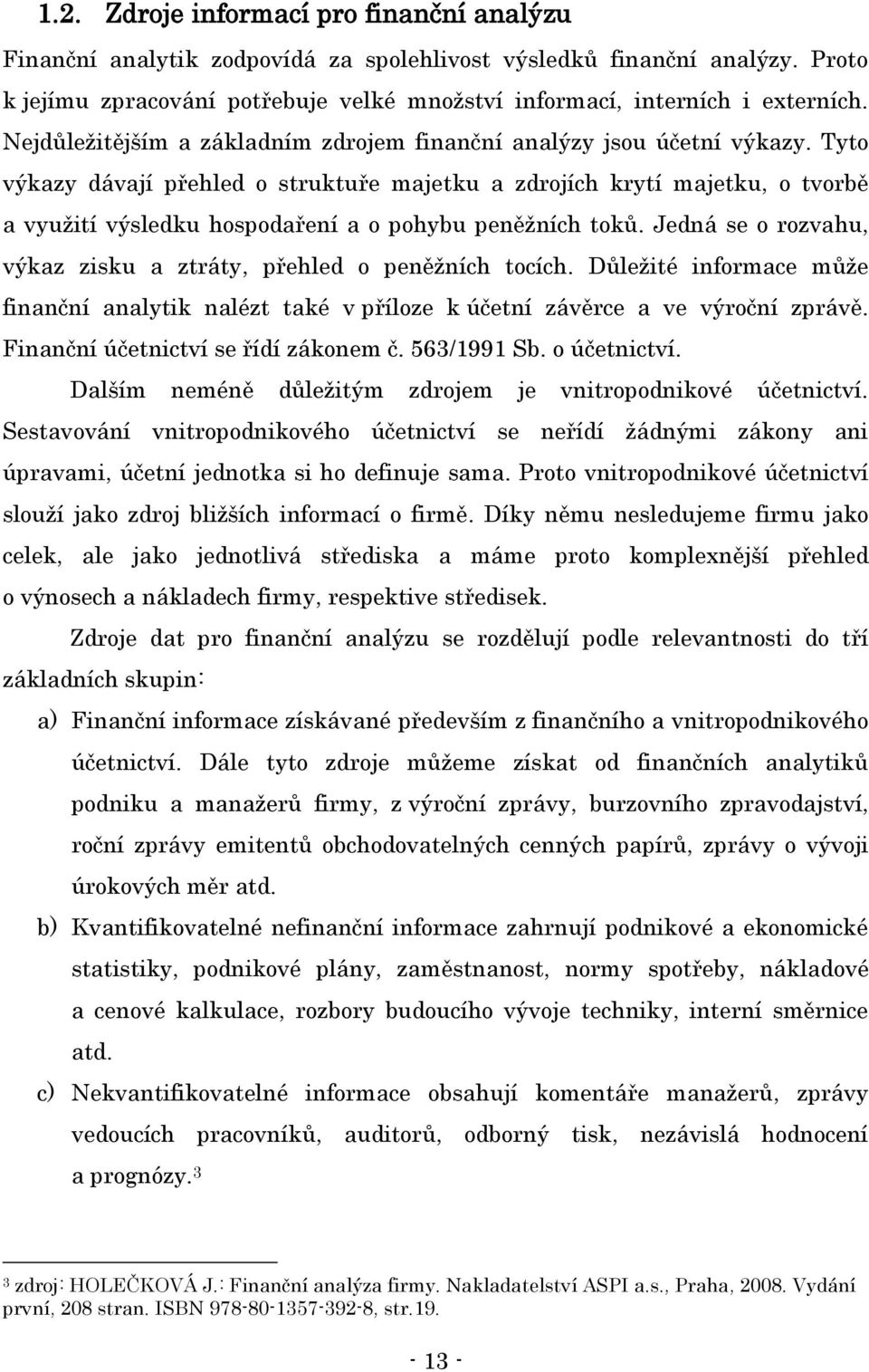 Tyto výkazy dávají přehled o struktuře majetku a zdrojích krytí majetku, o tvorbě a vyuţití výsledku hospodaření a o pohybu peněţních toků.